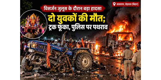 सासाराम में विसर्जन जुलूस के दौरान बड़ा हादसा, दो युवकों की मौत; ट्रक फूंका, पुलिस पर पथराव