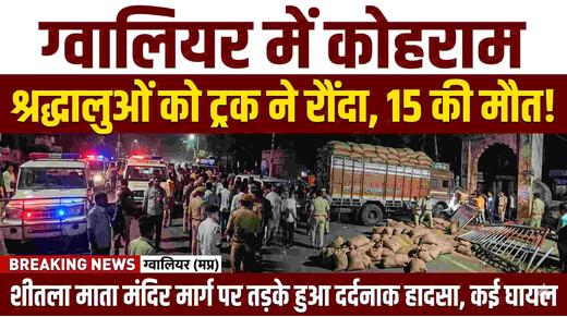 ग्वालियर में श्रद्धालुओं को ट्रक ने रौंदा, 15 लोगों की मौत से मचा कोहराम