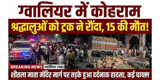 ग्वालियर में श्रद्धालुओं को ट्रक ने रौंदा, 15 लोगों की मौत से मचा कोहराम