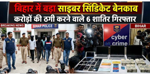 बिहार में बड़ा साइबर सिंडिकेट बेनकाब, करोड़ों की ठगी करने वाले 6 शातिर गिरफ्तार